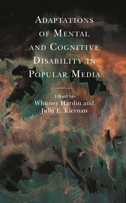 Adaptations of Mental and Cognitive Disability in Popular Media - Hardin, Whitney (Contributions by), and Kiernan, Julia E (Editor)