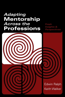 Adapting Mentorship Across the Professions: Fresh Insights and Perspectives - Ralph, Edwin G (Editor), and Walker, Keith D (Editor)