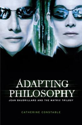 Adapting Philosophy: Jean Baudrillard and *The Matrix Trilogy* - Constable, Catherine