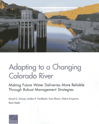 Adapting to a Changing Colorado River: Making Future Water Deliveries More Reliable Through Robust Management Strategies - Groves, David G, and Fischbach, Jordan R, and Bloom, Evan