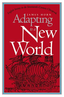 Adapting to a New World: English Society in the Seventeenth-Century Chesapeake - Horn, James