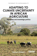 Adapting to Climate Uncertainty in African Agriculture: Narratives and Knowledge Politics