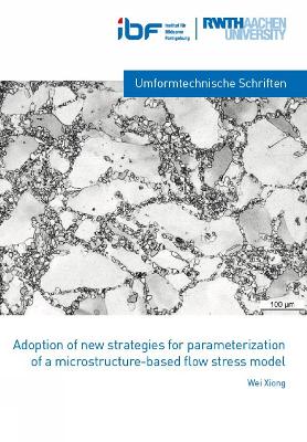 Adaption of new strategies for parameterization of a microstructure-based flow stress model - Xiong, Wei, Dr., Ph.D.