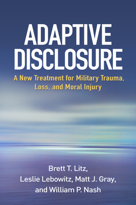 Adaptive Disclosure: A New Treatment for Military Trauma, Loss, and Moral Injury - Litz, Brett T, PhD, and Lebowitz, Leslie, PhD, and Gray, Matt J, PhD