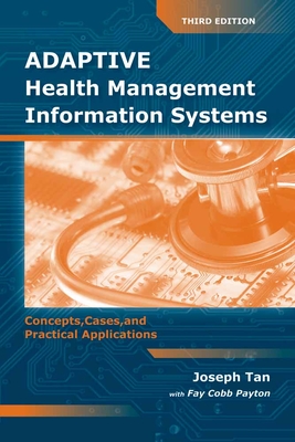 Adaptive Health Management Information Systems: Concepts, Cases, & Practical Applications: Concepts, Cases, & Practical Applications - Tan, Joseph, and Payton, Fay Cobb