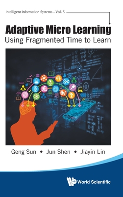 Adaptive Micro Learning - Using Fragmented Time to Learn - Sun, Geng, and Shen, Jun, and Lin, Jiayin