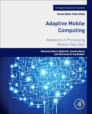 Adaptive Mobile Computing: Advances in Processing Mobile Data Sets - Migliardi, Mauro (Editor), and Merlo, Alessio (Editor), and Al-HajBaddar, Sherenaz (Editor)