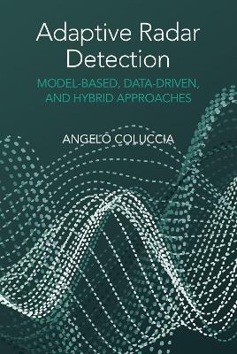 Adaptive Radar Detection: Model-Based, Data-Driven and Hybrid Approaches - Coluccia, Angelo