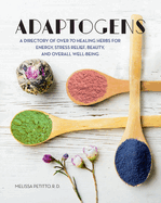 Adaptogens: A Directory of Over 70 Healing Herbs for Energy, Stress Relief, Beauty, and Overall Well-Being