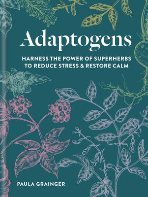 Adaptogens: Harness the power of superherbs to reduce stress & restore calm - Grainger, Paula