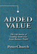 Added Value: the Life Stories of Leading South East Asian Business People: The Life Stories of Leading South East Asian Business People - Church, Peter