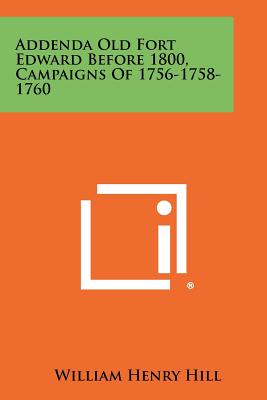 Addenda Old Fort Edward Before 1800, Campaigns of 1756-1758-1760 - Hill, William Henry