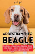 Addestramento Beagle: Come Educare un Beagle Felice e Obbediente - Consigli Pratici, Strategie e Soluzioni Immediate per Educare il tuo Cane e Creare un Legame Infrangibile