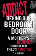 Addict Behind Our Bedroom Door: A Mother's Journey Through Her Child's Addiction: Love, Fear, Struggle and Hope