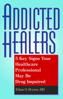 Addicted Healers: 5 Key Signs Your Healthcare Professional May Be Drug Impaired - Bryson, Ethan O