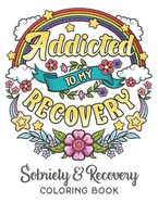 Addicted To My Recovery - Sobriety & Recovery Coloring Book: Alcohol, Narcotics Addiction Recovery Affirmation Slogans and Quotes Coloring Pages for Adult