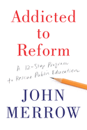 Addicted to Reform: A 12-Step Program to Rescue Public Education