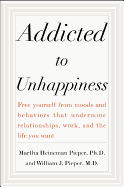 Addicted to Unhappiness: Free Yourself from Moods and Behaviors That Undermine Relationships, Work, and the Life You Want