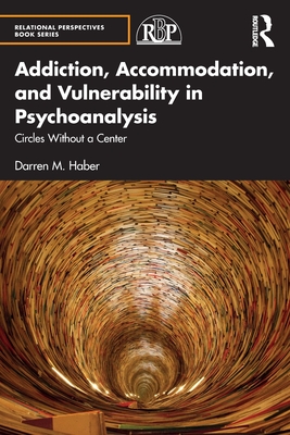 Addiction, Accommodation, and Vulnerability in Psychoanalysis: Circles without a Center - Haber, Darren