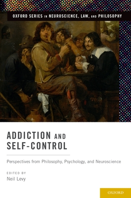 Addiction and Self-Control: Perspectives from Philosophy, Psychology, and Neuroscience - Levy, Neil (Editor)