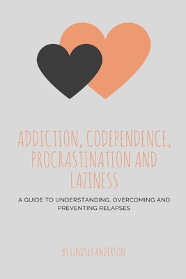 Addiction, Co-dependence, Procrastination and Laziness: A Guide to Understanding, Overcoming and Preventing Relapses - Anderson, Lindsey