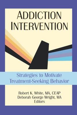 Addiction Intervention: Strategies to Motivate Treatment-Seeking Behavior - Carruth, Bruce, and Wright, Deborah G, and White, Robert K