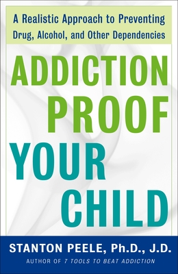 Addiction-Proof Your Child: A Realistic Approach to Preventing Drug, Alcohol, and Other Dependencies - Peele, Stanton