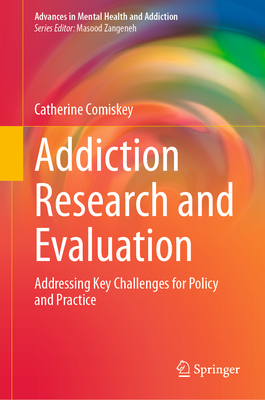 Addiction Research and Evaluation: Addressing Key Challenges for Policy and Practice - Comiskey, Catherine