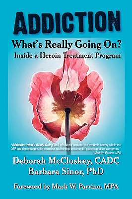 Addiction--What's Really Going On?: Inside a Heroin Treatment Program - McCloskey, Deborah, and Sinor, Barbara, PhD, and Parrino, Mark W (Foreword by)