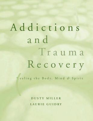 Addictions and Trauma Recovery: Healing the Body, Mind, and Spirit - Guidry, Laurie, and Miller, Dusty