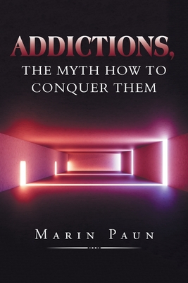 Addictions, the Myth How to Conquer Them - Paun, Marin