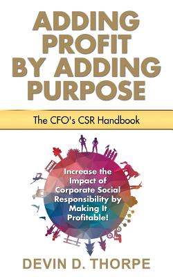 Adding Profit by Adding Purpose: The CFO's CSR Handbook - Thorpe, Devin D