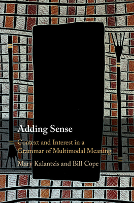 Adding Sense: Context and Interest in a Grammar of Multimodal Meaning - Kalantzis, Mary, and Cope, Bill