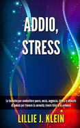 Addio, Stress: Le tecniche per combattere paura, ansia, angoscia, stress e attacchi di panico per trovare la serenit?, vivere felici e in armonia