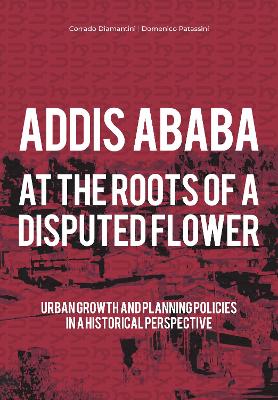 Addis Ababa. At a Roots of A Disputed Flower: Urban growth and planning policies in a historical perspective - Diamantini, Corrado, and Patassini, Domenico