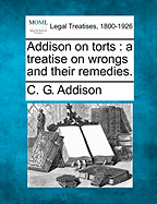 Addison on Torts: A Treatise on Wrongs and Their Remedies.