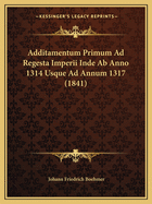 Additamentum Primum Ad Regesta Imperii Inde AB Anno 1314 Usque Ad Annum 1317 (1841)