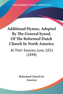 Additional Hymns, Adopted By The General Synod, Of The Reformed Dutch Church In North America: At Their Session, June, 1831 (1848)