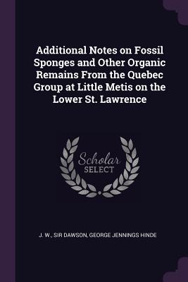 Additional Notes on Fossil Sponges and Other Organic Remains From the Quebec Group at Little Metis on the Lower St. Lawrence - Dawson, J W, Sir, and Hinde, George Jennings