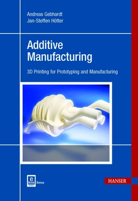 Additive Manufacturing: 3D Printing for Prototyping and Manufacturing - Gebhardt, Andreas, and Hotter, Jan-Steffen