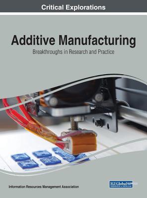 Additive Manufacturing: Breakthroughs in Research and Practice - Management Association, Information Reso (Editor)