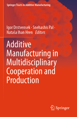 Additive Manufacturing in Multidisciplinary Cooperation and Production - Drstvensek, Igor (Editor), and Pal, Snehashis (Editor), and Ihan Hren, Natasa (Editor)