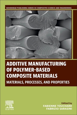 Additive Manufacturing of Polymer-Based Composite Materials: Materials, Processes, and Properties - Touchard, Fabienne (Editor), and Sarasini, Fabrizio (Editor)