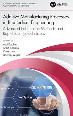 Additive Manufacturing Processes in Biomedical Engineering: Advanced Fabrication Methods and Rapid Tooling Techniques - Babbar, Atul (Editor), and Sharma, Ankit (Editor), and Jain, Vivek (Editor)