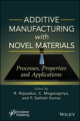 Additive Manufacturing with Novel Materials: Process, Properties and Applications - Rajasekar, R (Editor), and Priya, C Mogana (Editor), and Kumar, P Sathish (Editor)