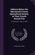 Address Before the Merrimack County Agricultural Society, at Their Fourth Annual Fair: At Concord, N.H., Sept. 28, 1864