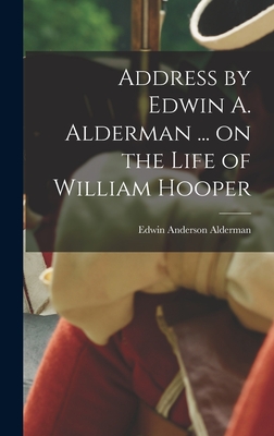 Address by Edwin A. Alderman ... on the Life of William Hooper - Alderman, Edwin Anderson 1861- [From (Creator)