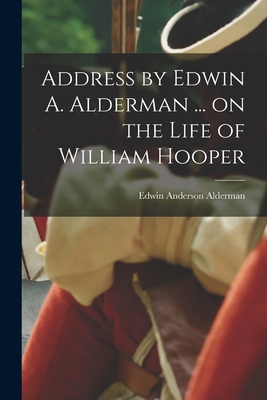 Address by Edwin A. Alderman ... on the Life of William Hooper - Alderman, Edwin Anderson 1861- [From (Creator)