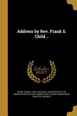 Address by Rev. Frank S. Child .. - Child, Frank Samuel 1854-1922, and Daughters of the American Revolution Co (Creator)