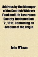 Address by the Manager of the Scottish Widow's Fund and Life Assurance Society, Instituted Jan. 2., 1815: Containing an Account of the Origin, Constitution, and Progress of the Society - M'Kean, John